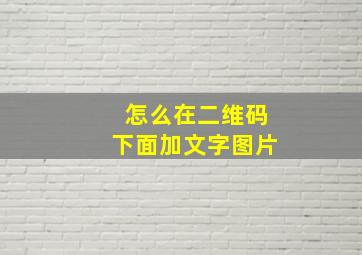 怎么在二维码下面加文字图片