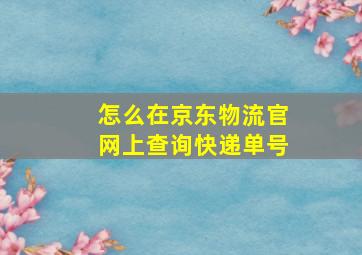 怎么在京东物流官网上查询快递单号