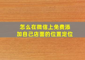 怎么在微信上免费添加自己店面的位置定位