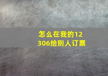 怎么在我的12306给别人订票