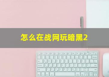 怎么在战网玩暗黑2