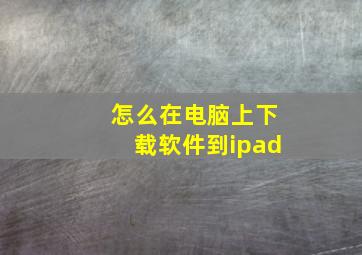 怎么在电脑上下载软件到ipad