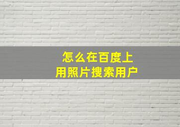 怎么在百度上用照片搜索用户