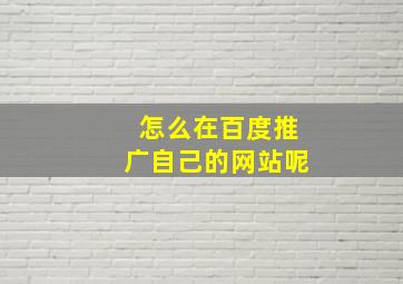 怎么在百度推广自己的网站呢