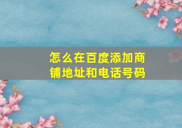 怎么在百度添加商铺地址和电话号码