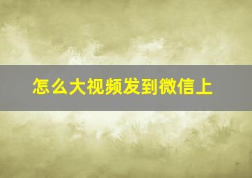 怎么大视频发到微信上