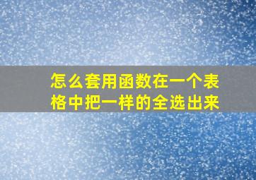 怎么套用函数在一个表格中把一样的全选出来