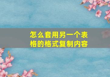 怎么套用另一个表格的格式复制内容