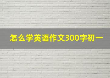 怎么学英语作文300字初一