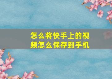 怎么将快手上的视频怎么保存到手机