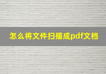 怎么将文件扫描成pdf文档