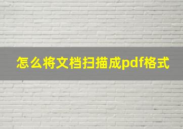 怎么将文档扫描成pdf格式