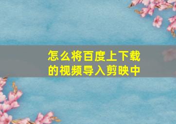 怎么将百度上下载的视频导入剪映中