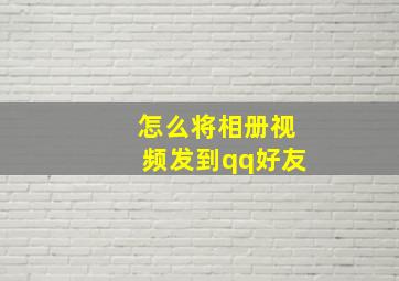 怎么将相册视频发到qq好友