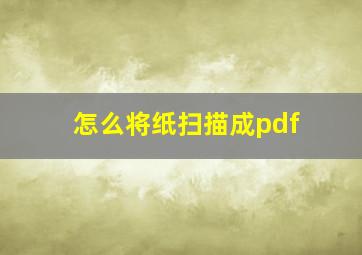 怎么将纸扫描成pdf