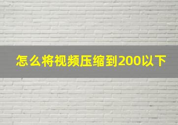 怎么将视频压缩到200以下