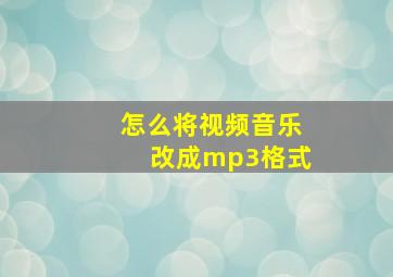 怎么将视频音乐改成mp3格式