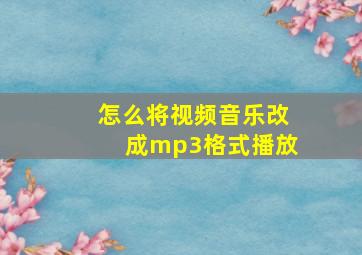 怎么将视频音乐改成mp3格式播放