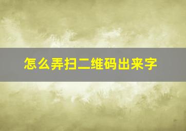 怎么弄扫二维码出来字