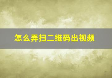 怎么弄扫二维码出视频