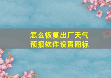 怎么恢复出厂天气预报软件设置图标