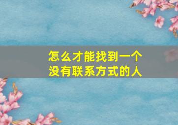 怎么才能找到一个没有联系方式的人