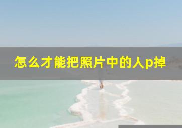 怎么才能把照片中的人p掉