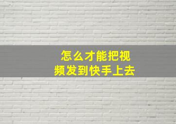 怎么才能把视频发到快手上去