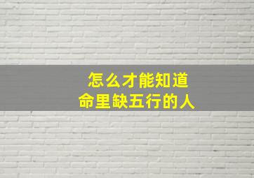 怎么才能知道命里缺五行的人