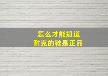 怎么才能知道耐克的鞋是正品