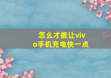 怎么才能让vivo手机充电快一点