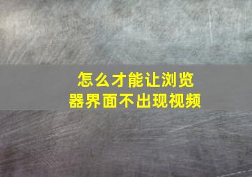 怎么才能让浏览器界面不出现视频