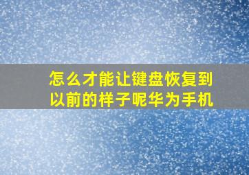 怎么才能让键盘恢复到以前的样子呢华为手机