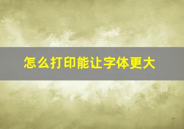 怎么打印能让字体更大