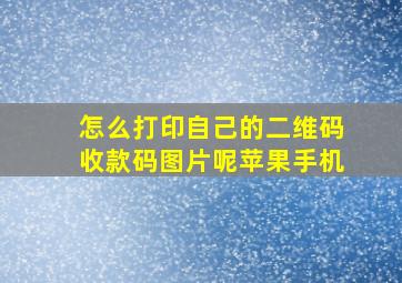 怎么打印自己的二维码收款码图片呢苹果手机