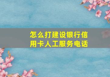 怎么打建设银行信用卡人工服务电话