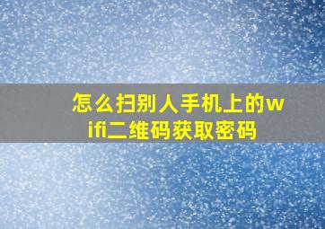 怎么扫别人手机上的wifi二维码获取密码