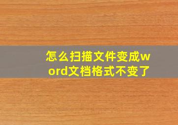 怎么扫描文件变成word文档格式不变了