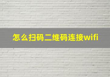 怎么扫码二维码连接wifi