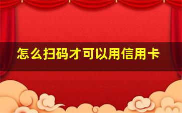 怎么扫码才可以用信用卡