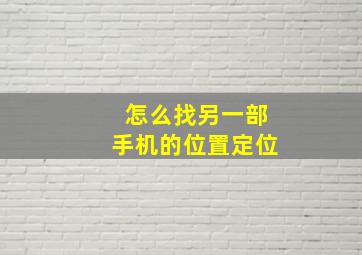 怎么找另一部手机的位置定位