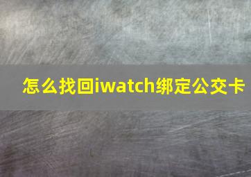 怎么找回iwatch绑定公交卡