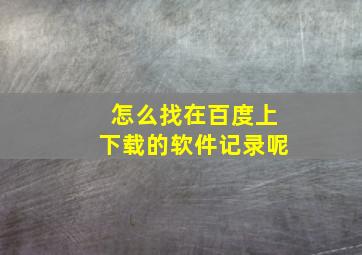 怎么找在百度上下载的软件记录呢