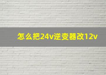 怎么把24v逆变器改12v