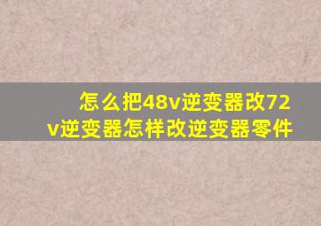 怎么把48v逆变器改72v逆变器怎样改逆变器零件