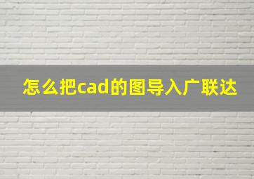 怎么把cad的图导入广联达