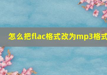 怎么把flac格式改为mp3格式