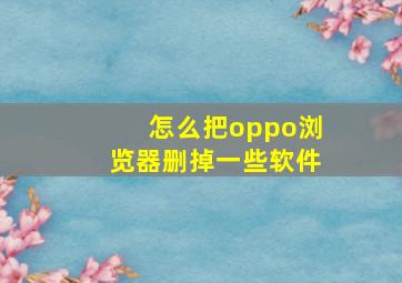 怎么把oppo浏览器删掉一些软件