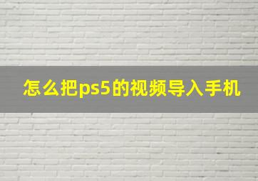 怎么把ps5的视频导入手机