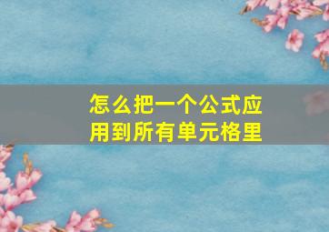 怎么把一个公式应用到所有单元格里